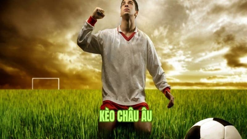 Làm sao để thắng tiền với kèo cược châu Âu?